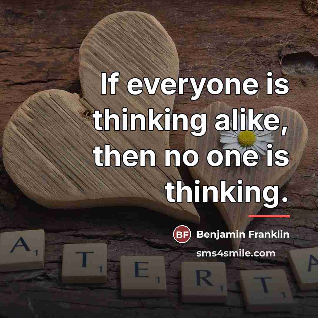 “If everyone is thinking alike, then no one is thinking.…” quote by Benjamin Franklin