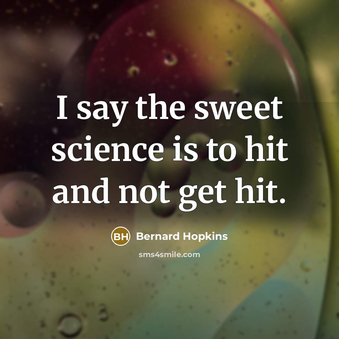 “I say the sweet science is to hit and not…” quote by Bernard Hopkins