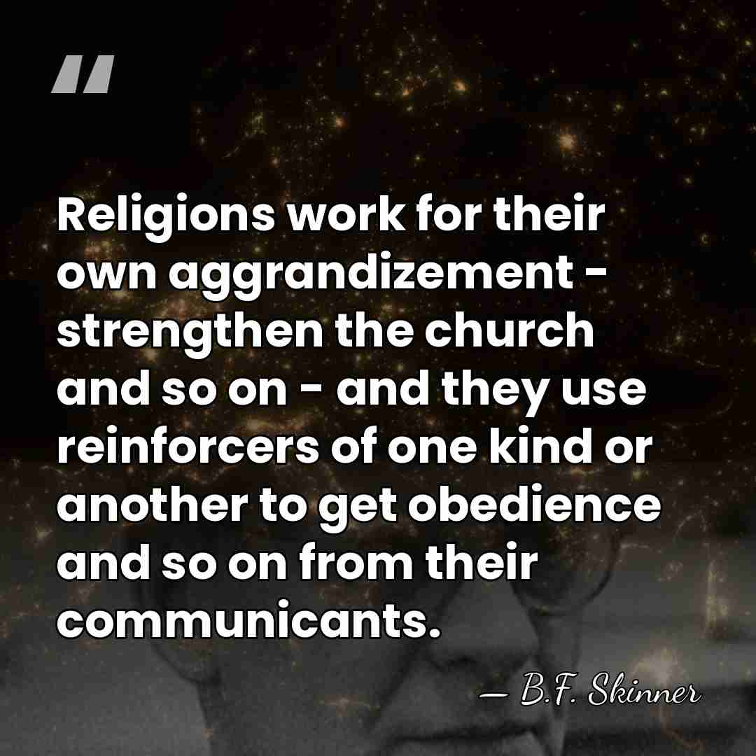 Religions work for their own aggrandizement - strengthen the church and so&hellip; - B.F. Skinner