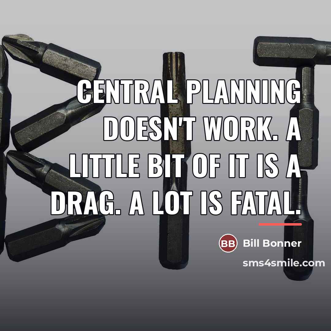 “Central planning doesn't work. A little bit of it is…” quote by Bill Bonner
