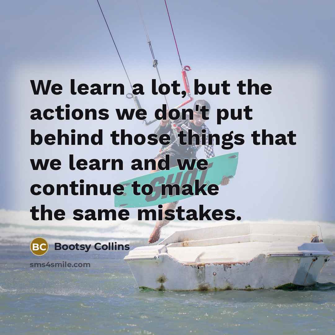 “We learn a lot, but the actions we don't put…” quote by Bootsy Collins