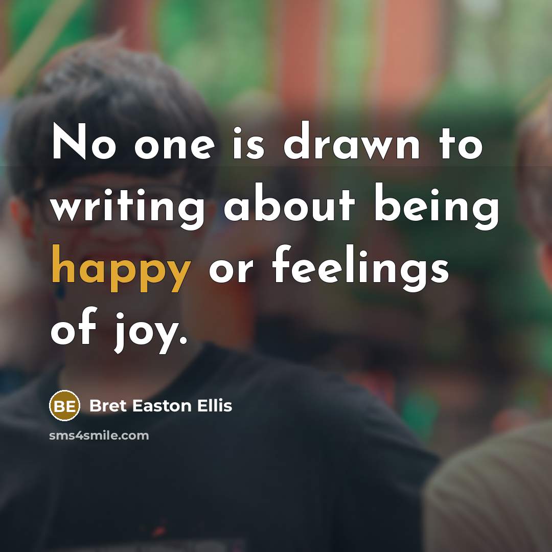 “No one is drawn to writing about being happy or…” quote by Bret Easton Ellis