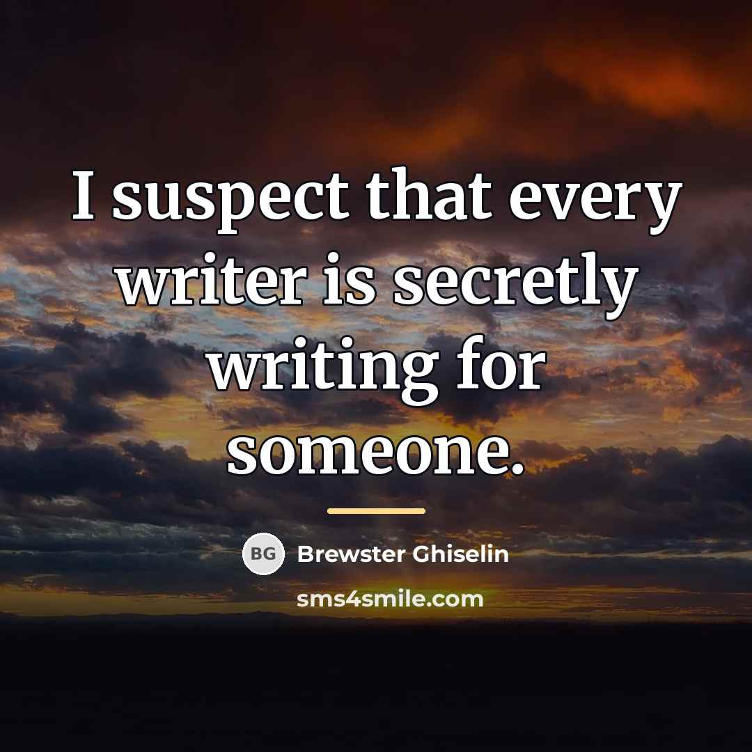 “I suspect that every writer is secretly writing for someone.…” quote by Brewster Ghiselin