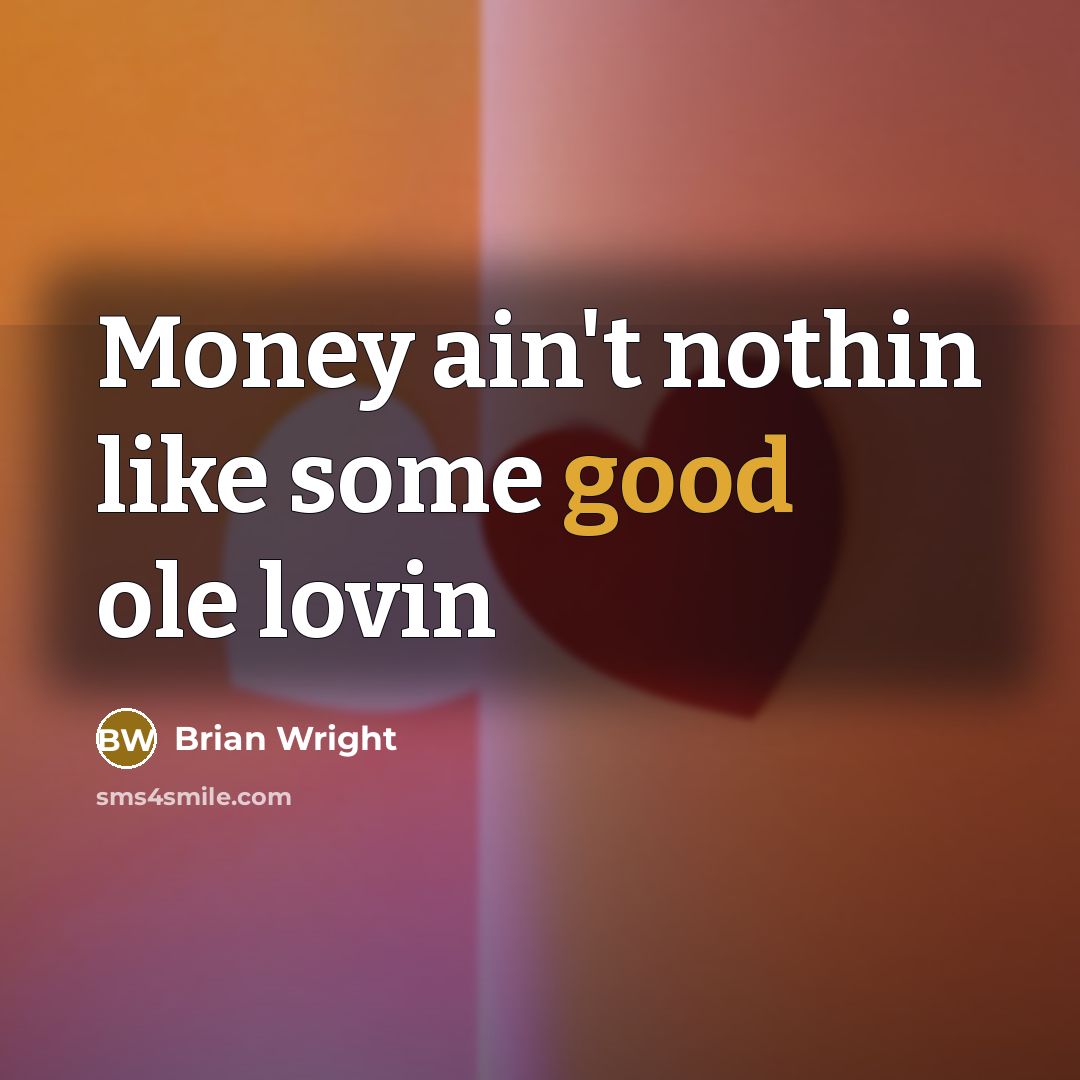 “Money ain't nothin like some good ole lovin…” quote by Brian Wright