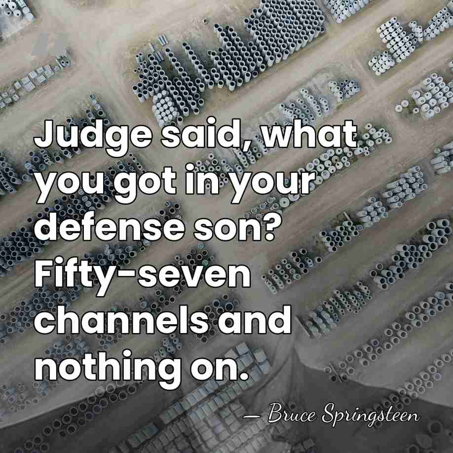Judge said, what you got in your defense son? Fifty-seven channels and&hellip; - Bruce Springsteen