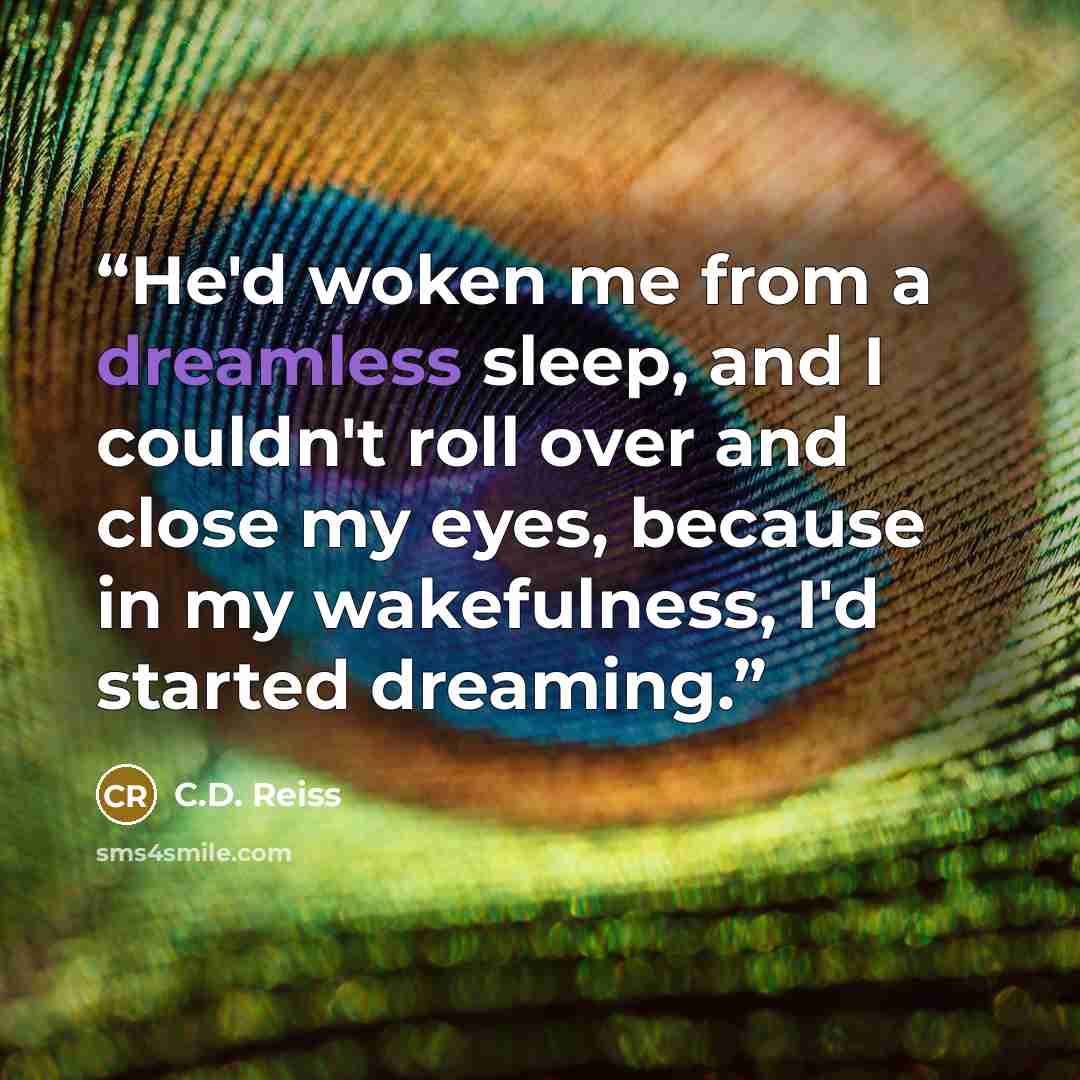 “He'd woken me from a dreamless sleep, and I couldn't roll over and close my eyes, because in my wakefulness, I'd started dreaming.” quote by C.D. Reiss
