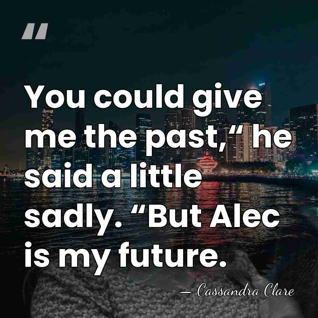 You could give me the past,“ he said a little sadly. “But&hellip; - Cassandra Clare