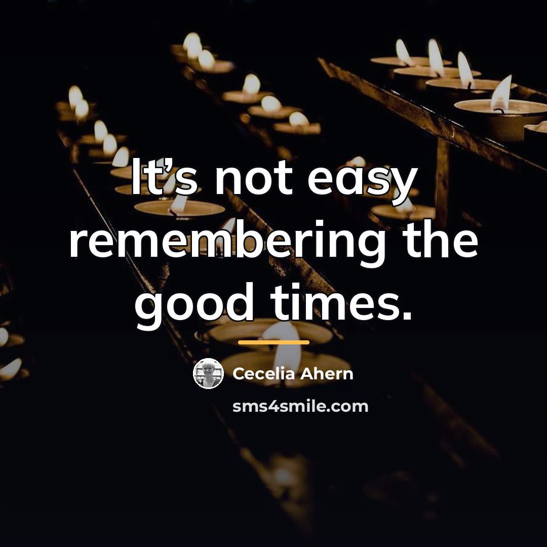 “It’s not easy remembering the good times.…” quote by Cecelia Ahern