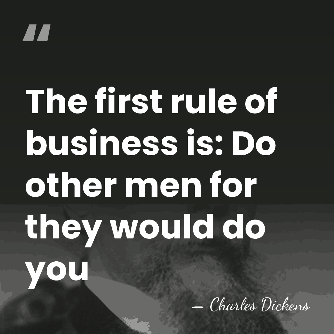 The first rule of business is: Do other men for they would&hellip; - Charles Dickens