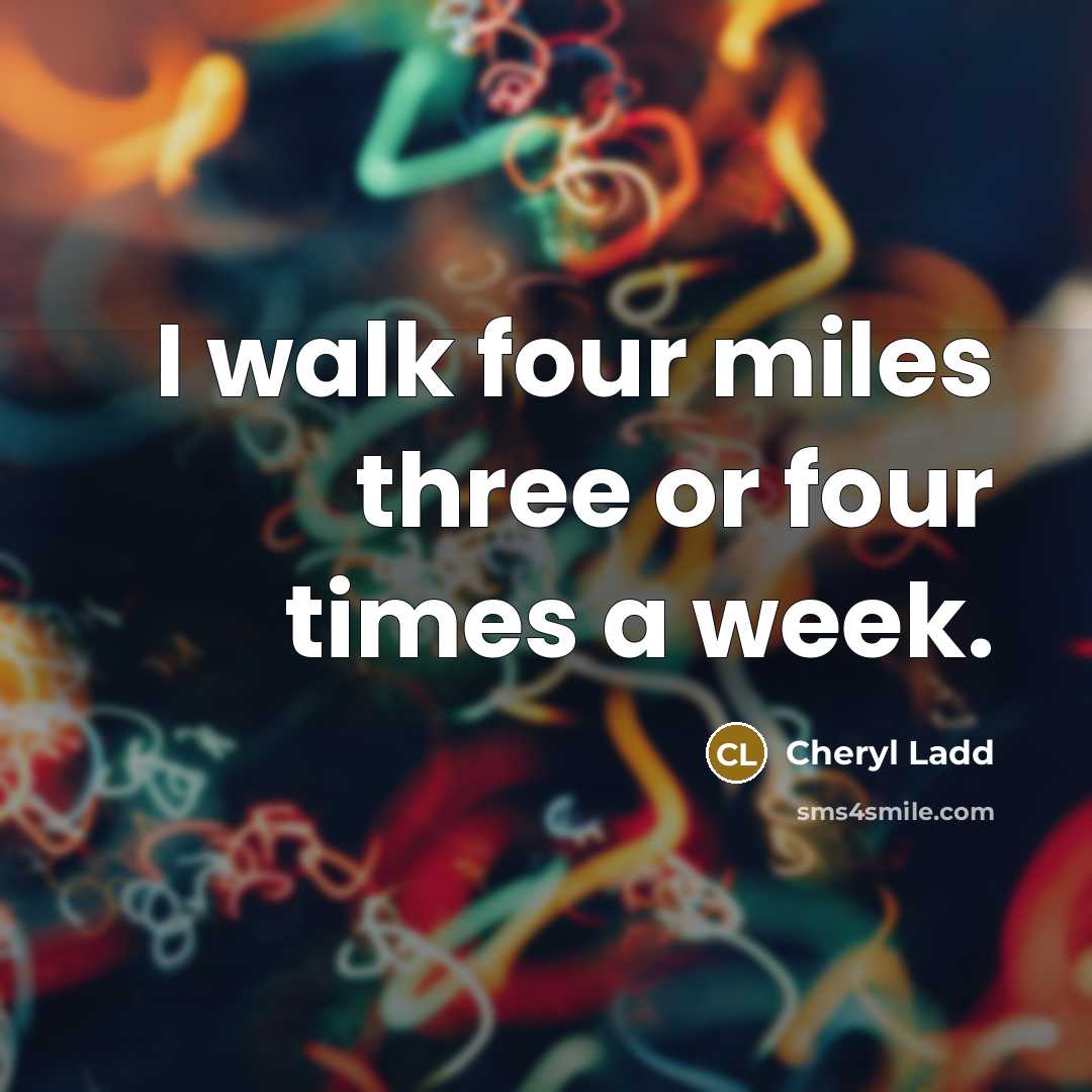 “I walk four miles three or four times a week.…” quote by Cheryl Ladd