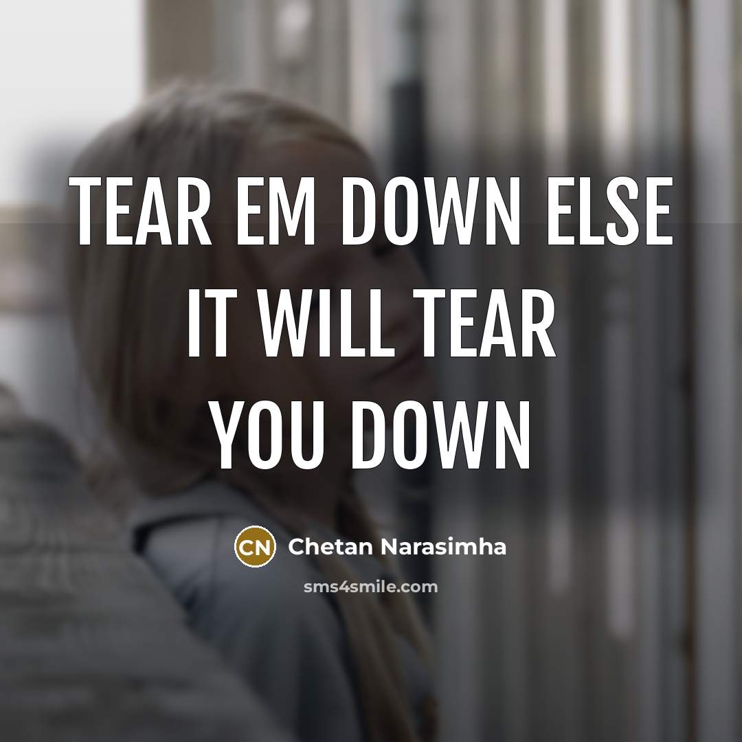 “Tear em down else it will Tear you down…” quote by Chetan Narasimha