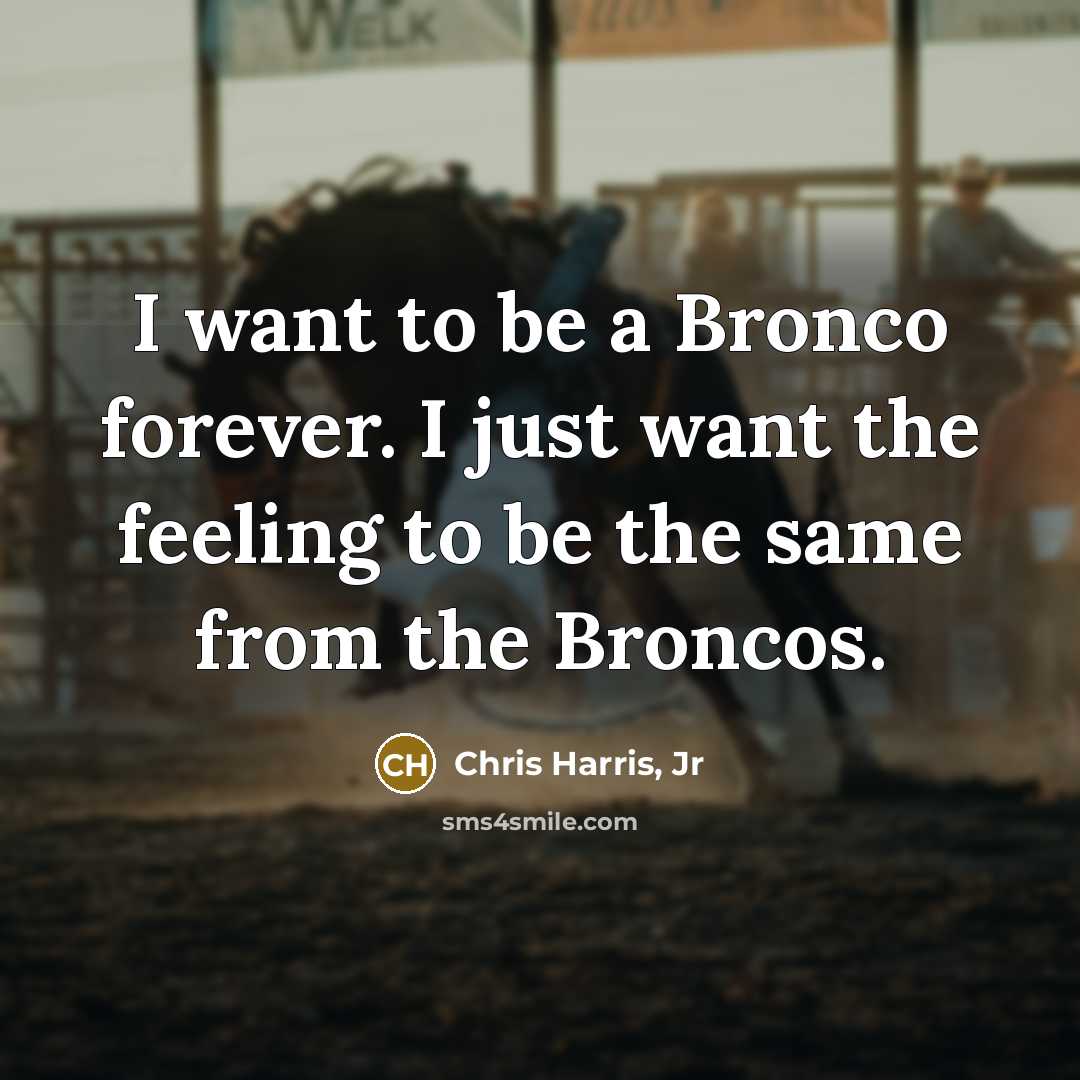 “I want to be a Bronco forever. I just want the feeling to be the same from the Broncos.” quote by Chris Harris, Jr