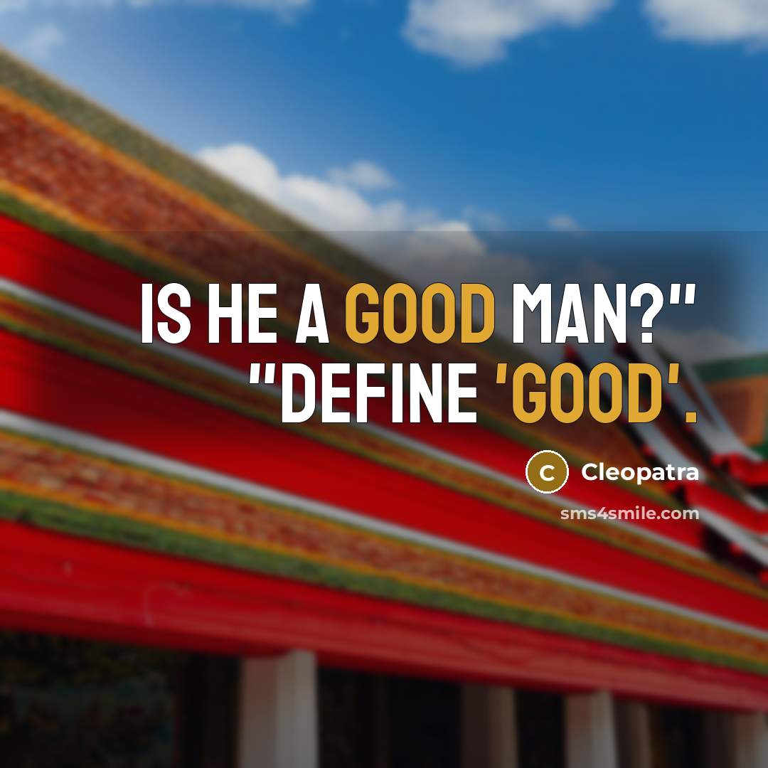 “Is he a good man?" "Define 'good'.” quote by Cleopatra