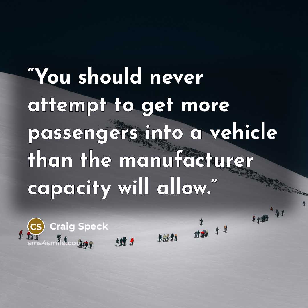 “You should never attempt to get more passengers into a vehicle than the manufacturer capacity will allow.” quote by Craig Speck