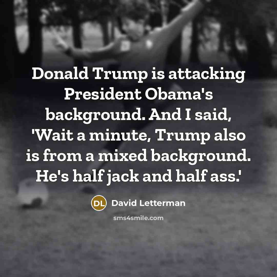 “Donald Trump is attacking President Obama's background. And I said,…” quote by David Letterman