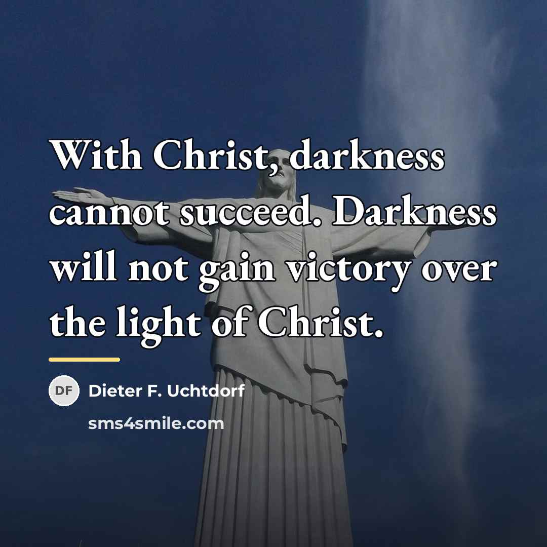 “With Christ, darkness cannot succeed. Darkness will not gain victory…” quote by Dieter F. Uchtdorf