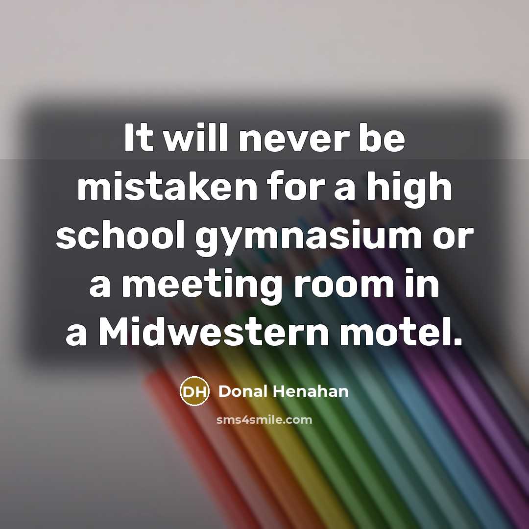 “It will never be mistaken for a high school gymnasium…” quote by Donal Henahan