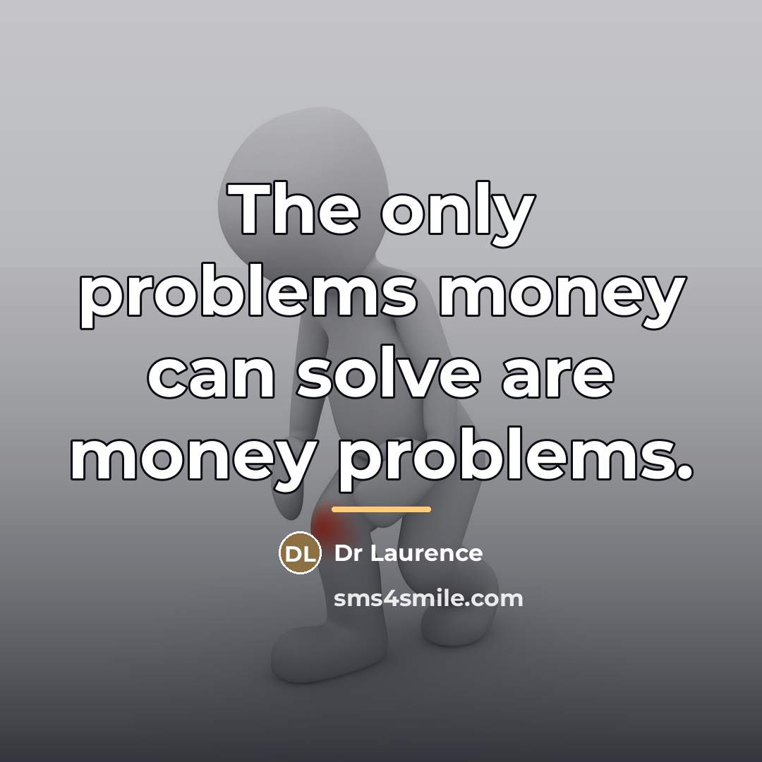 “The only problems money can solve are money problems.…” quote by Dr Laurence