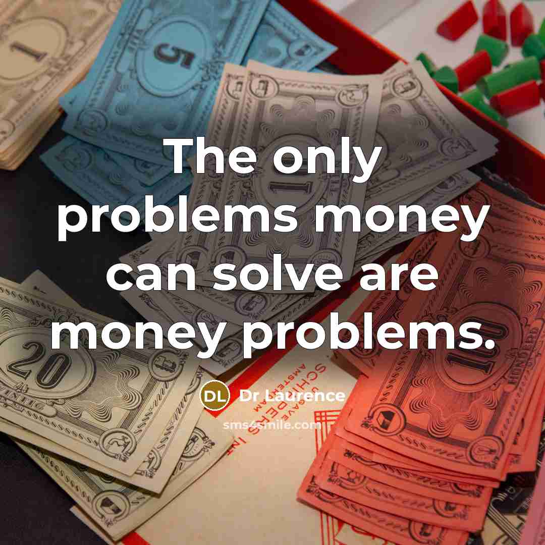 “The only problems money can solve are money problems.” quote by Dr Laurence