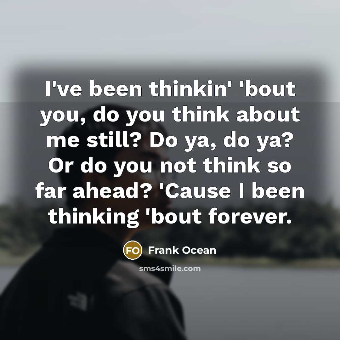 “I've been thinkin' 'bout you, do you think about me…” quote by Frank Ocean
