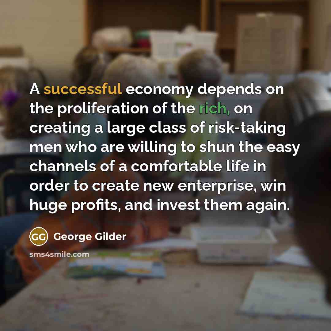 “A successful economy depends on the proliferation of the rich,…” quote by George Gilder