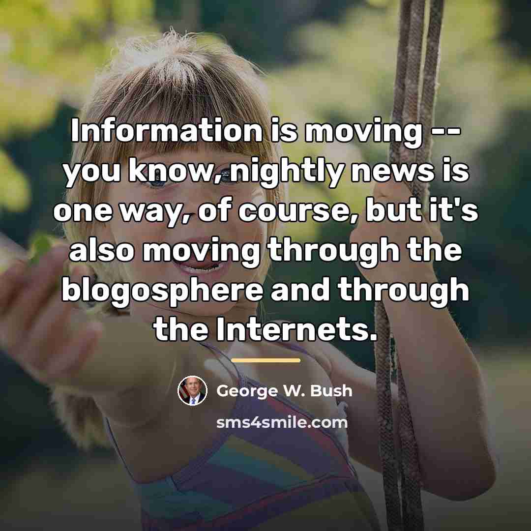 “Information is moving -- you know, nightly news is one…” quote by George W. Bush