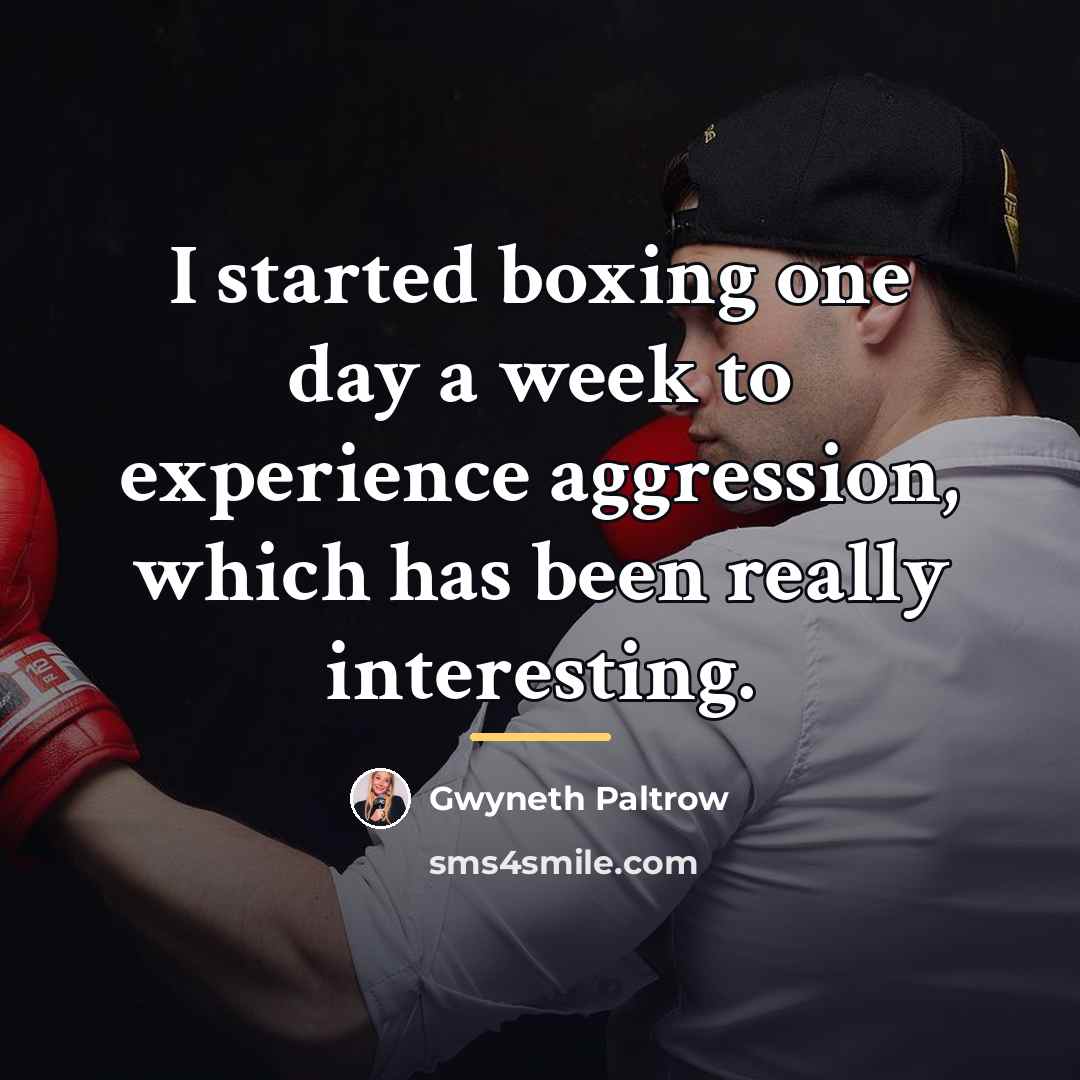“I started boxing one day a week to experience aggression,…” quote by Gwyneth Paltrow