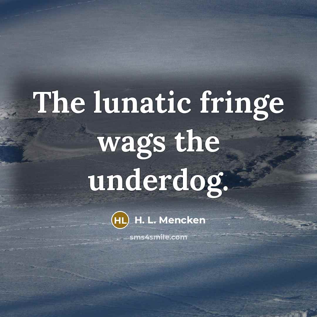 “The lunatic fringe wags the underdog.…” quote by H. L. Mencken