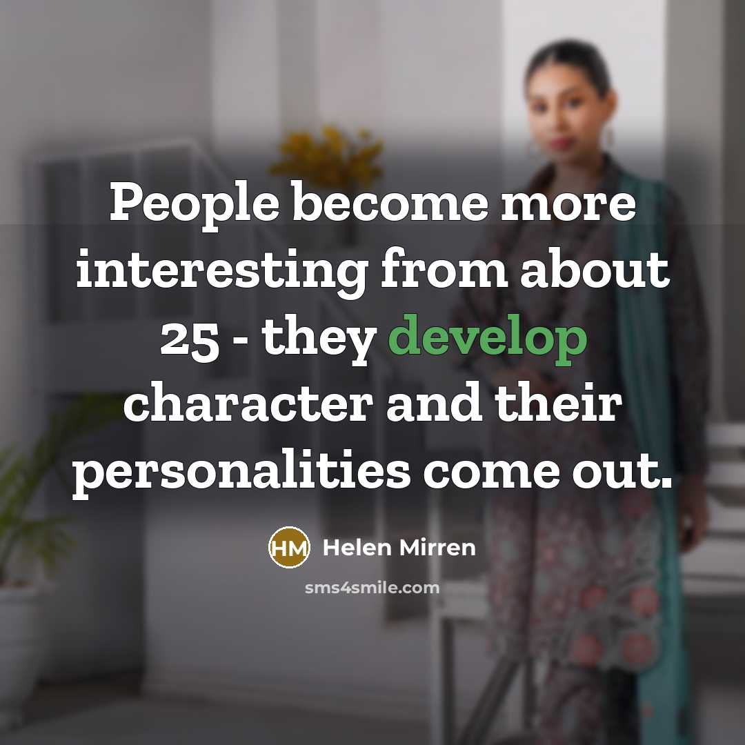 “People become more interesting from about 25 - they develop…” quote by Helen Mirren