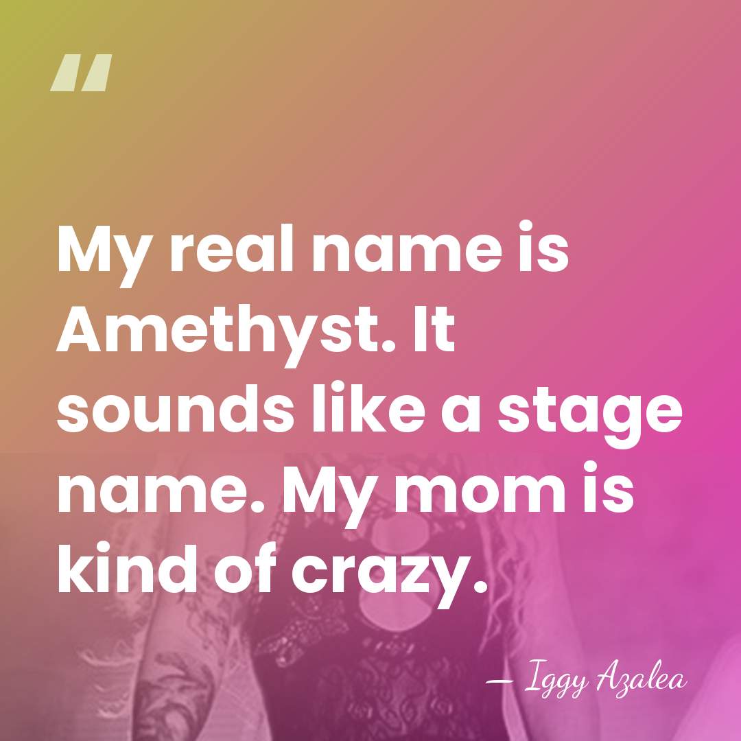 My real name is Amethyst. It sounds like a stage name. My&hellip; - Iggy Azalea