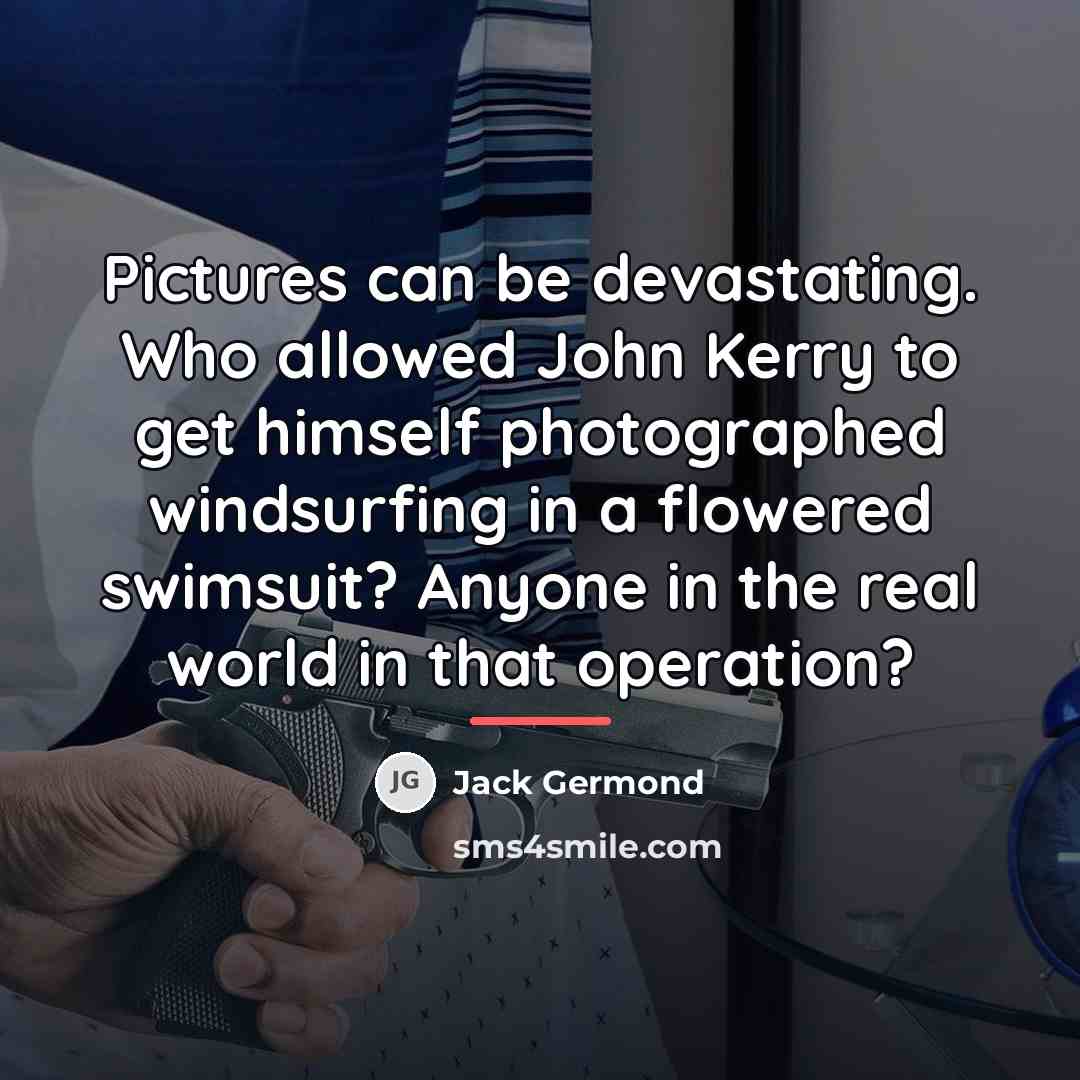 “Pictures can be devastating. Who allowed John Kerry to get…” quote by Jack Germond