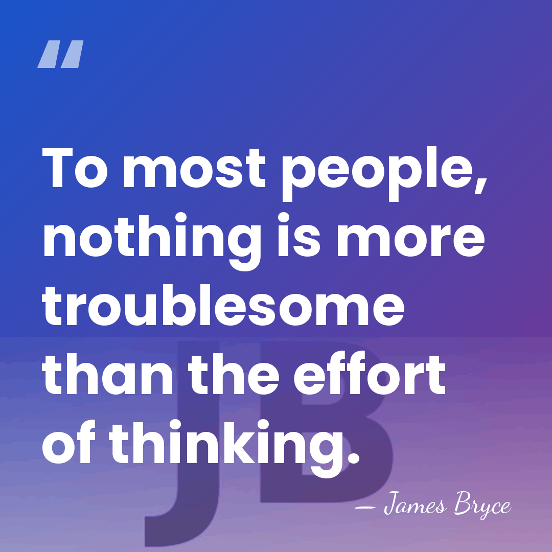 To most people, nothing is more troublesome than the effort of thinking. - James Bryce