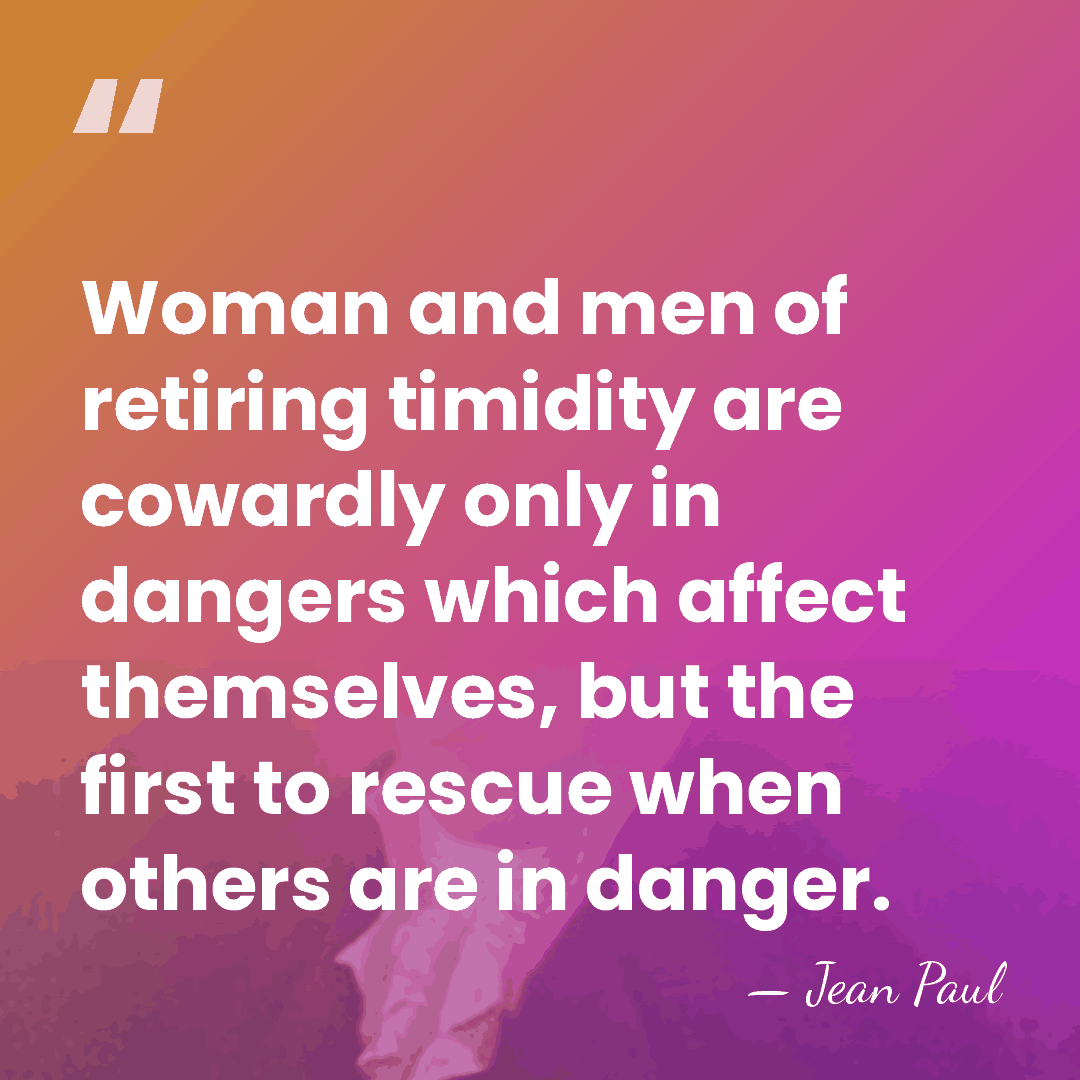 Woman and men of retiring timidity are cowardly only in dangers which&hellip; - Jean Paul