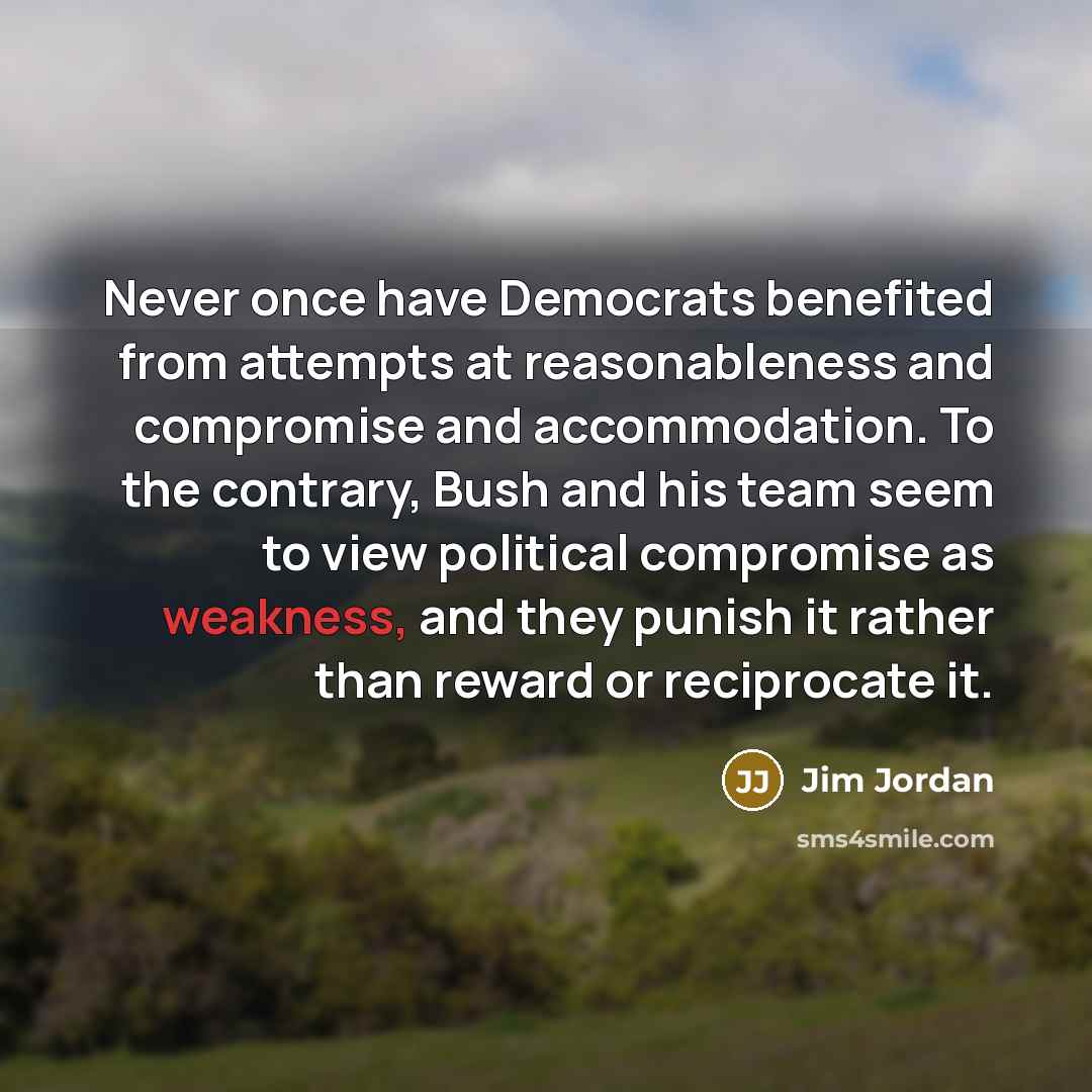 “Never once have Democrats benefited from attempts at reasonableness and…” quote by Jim Jordan