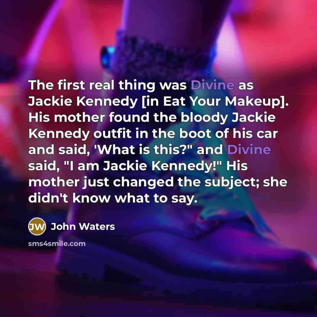 “The first real thing was Divine as Jackie Kennedy [in…” quote by John Waters