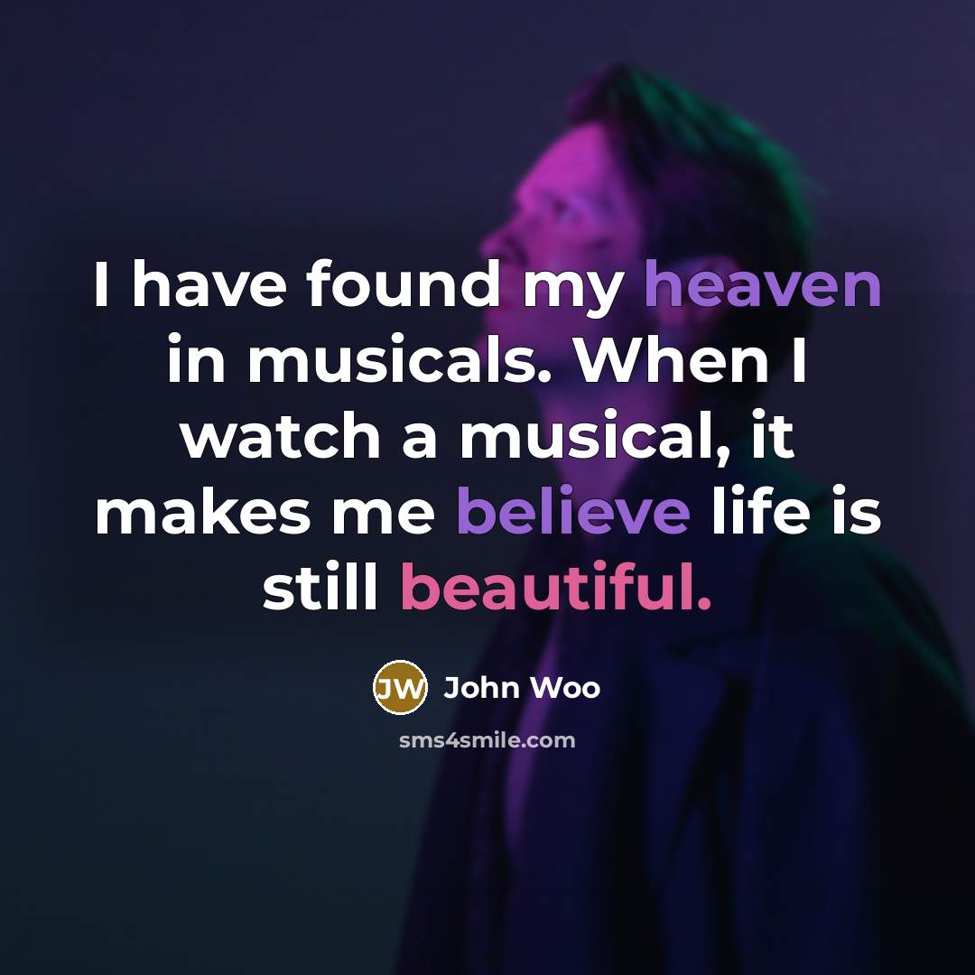 “I have found my heaven in musicals. When I watch a musical, it makes me believe life is still beautiful.” quote by John Woo