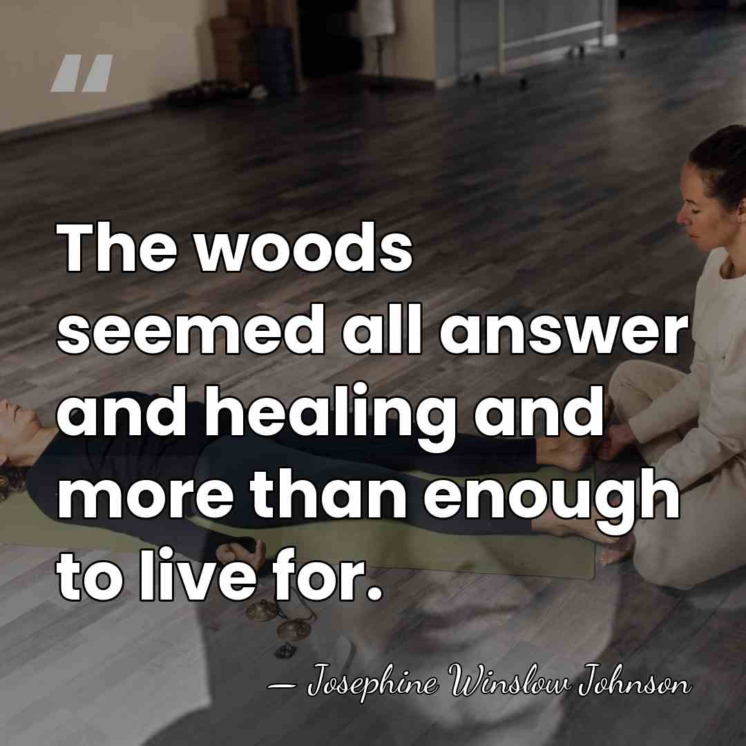 The woods seemed all answer and healing and more than enough to&hellip; - Josephine Winslow Johnson