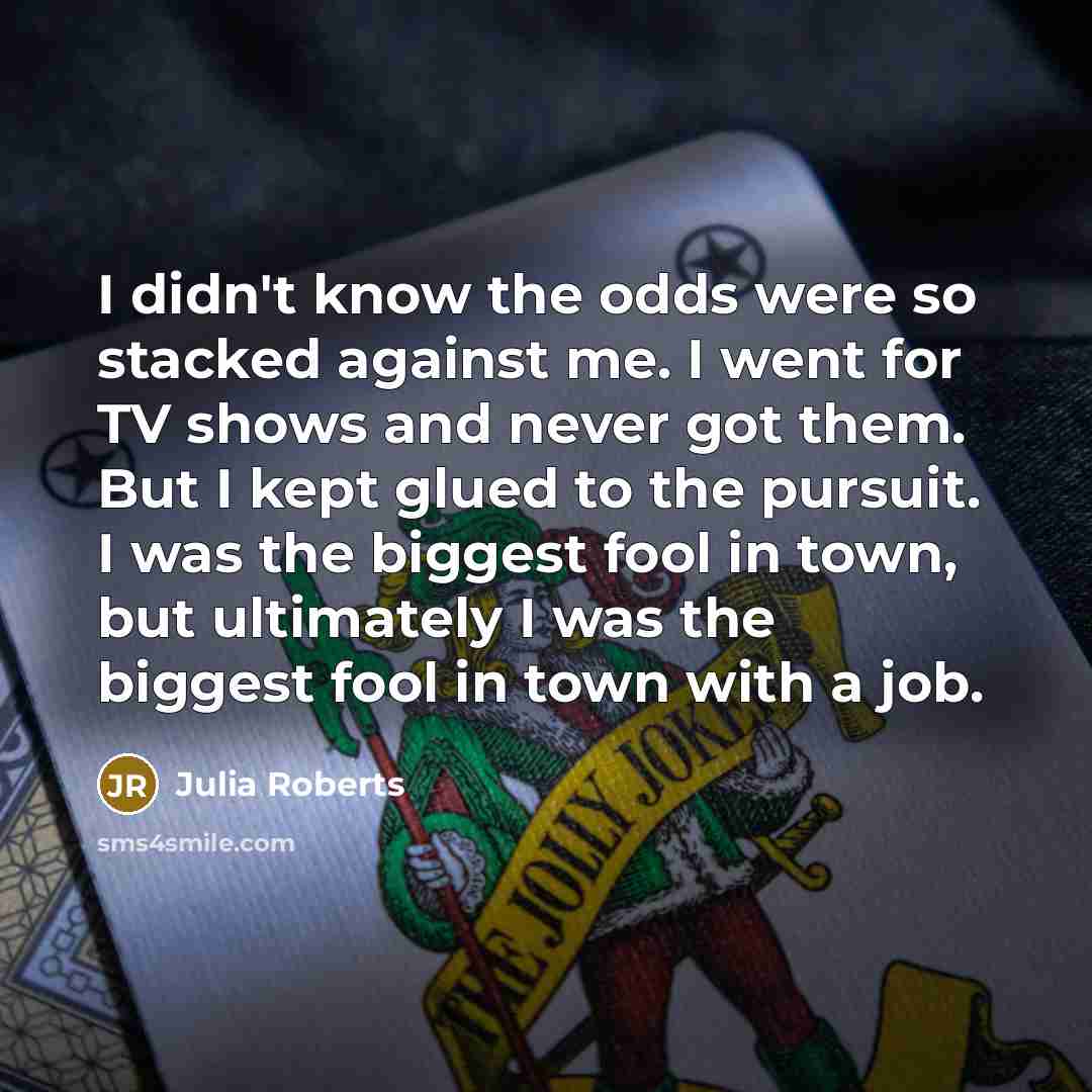 “I didn't know the odds were so stacked against me.…” quote by Julia Roberts