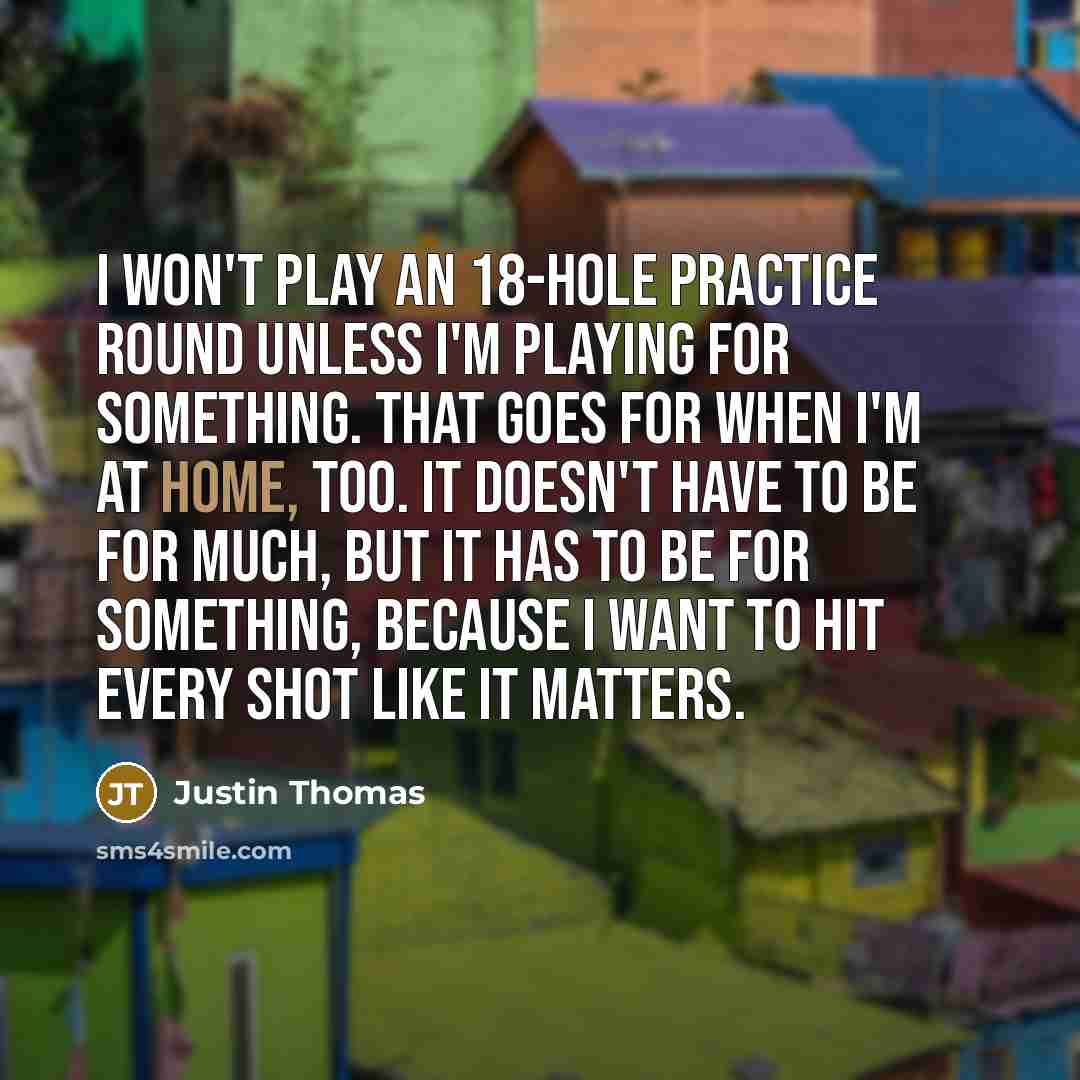 “I won't play an 18-hole practice round unless I'm playing…” quote by Justin Thomas
