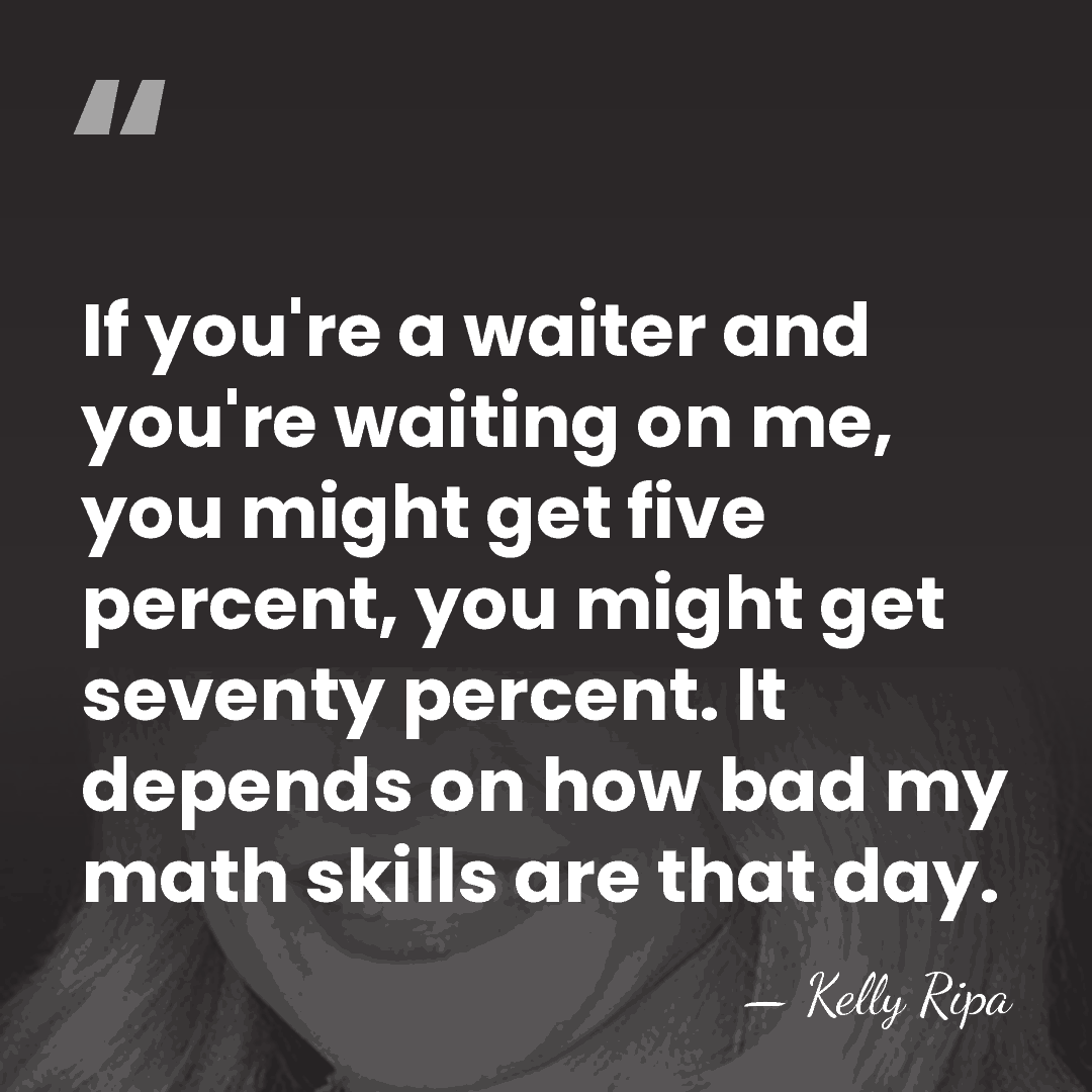 If you're a waiter and you're waiting on me, you might get&hellip; - Kelly Ripa