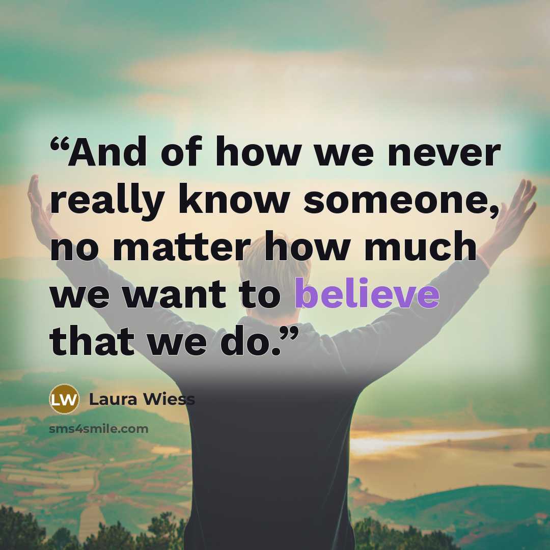 “And of how we never really know someone, no matter how much we want to believe that we do.” quote by Laura Wiess