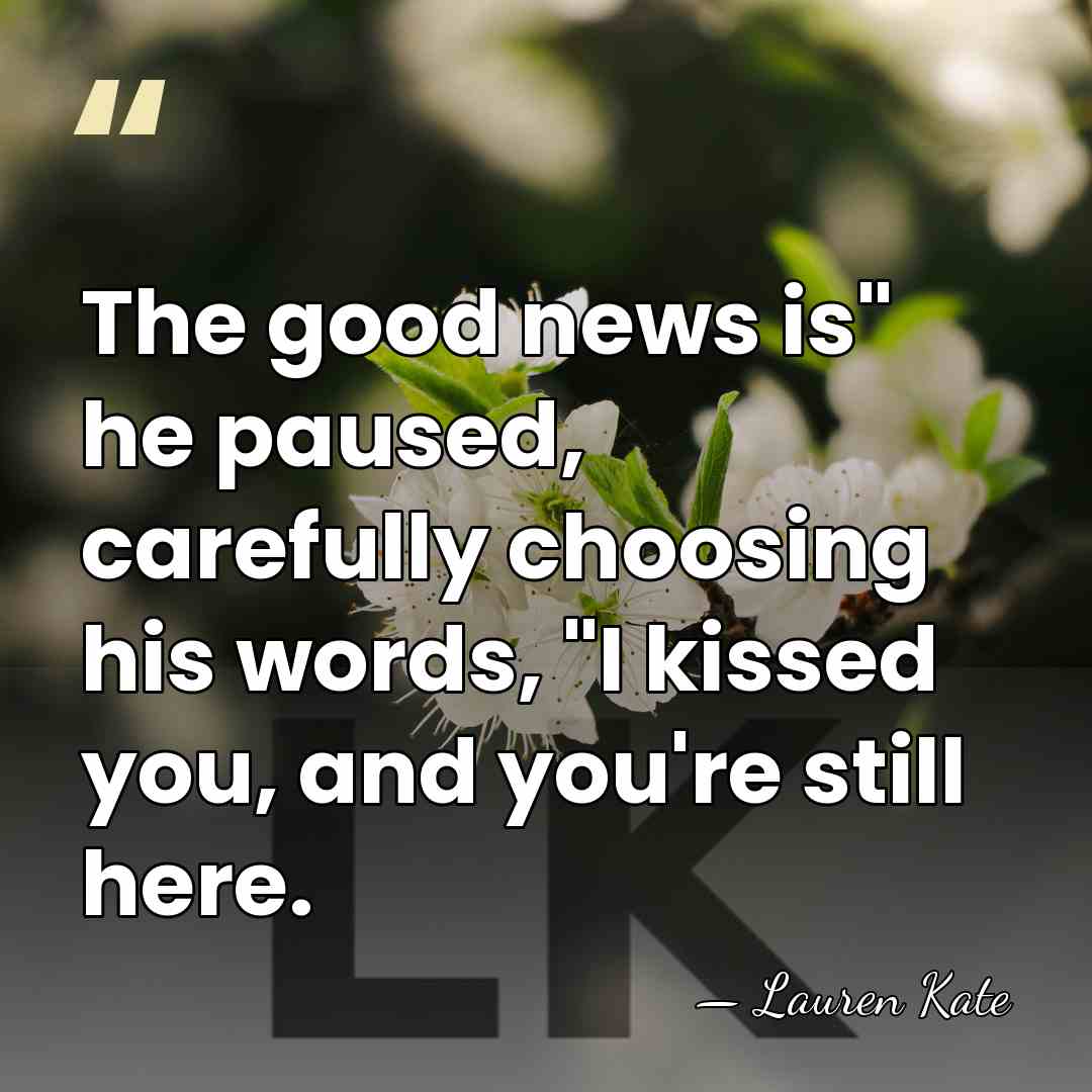 The good news is" he paused, carefully choosing his words, "I kissed&hellip; - Lauren Kate