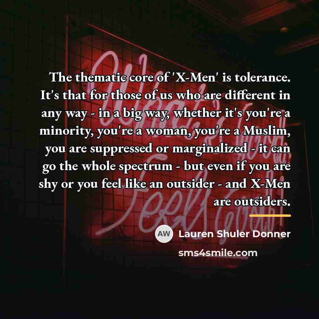 “The thematic core of 'X-Men' is tolerance. It's that for…” quote by Lauren Shuler Donner