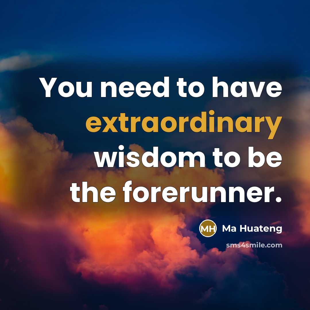 “You need to have extraordinary wisdom to be the forerunner.…” quote by Ma Huateng