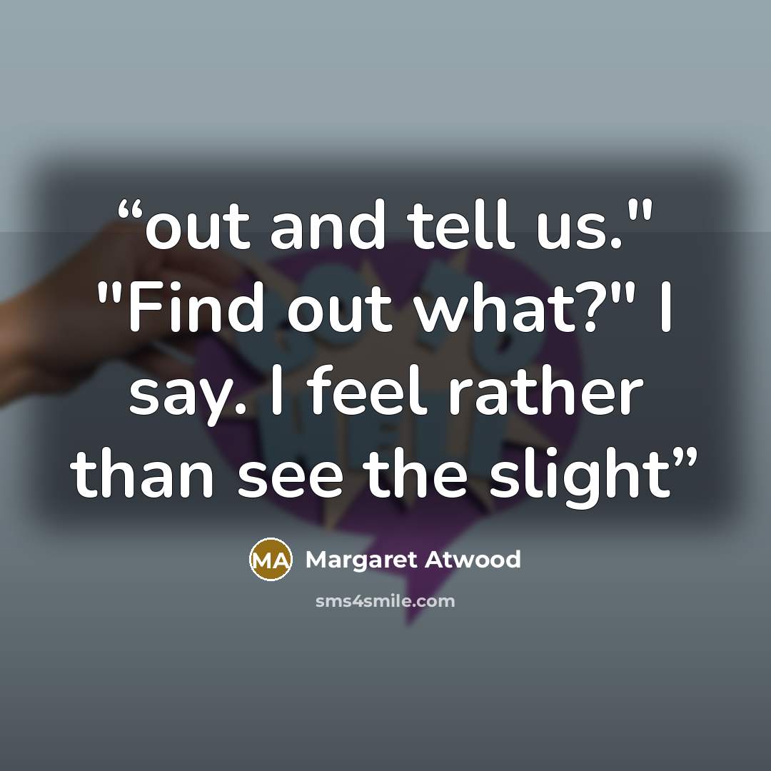 “out and tell us." "Find out what?" I say. I feel rather than see the slight” quote by Margaret Atwood