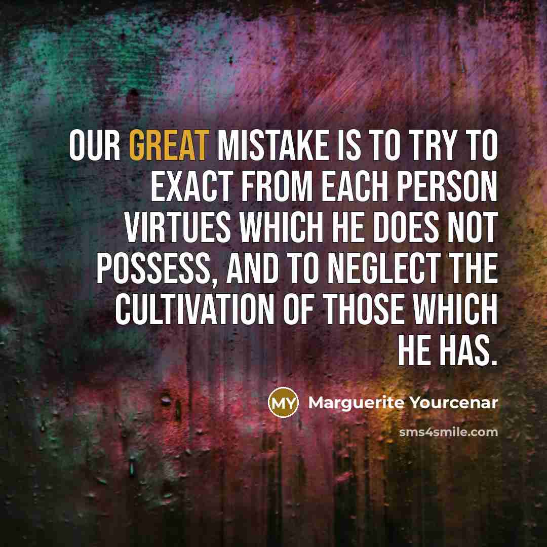 “Our great mistake is to try to exact from each…” quote by Marguerite Yourcenar