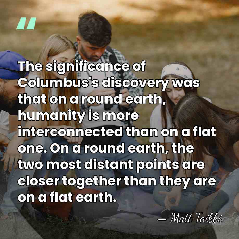 The significance of Columbus's discovery was that on a round earth, humanity&hellip; - Matt Taibbi