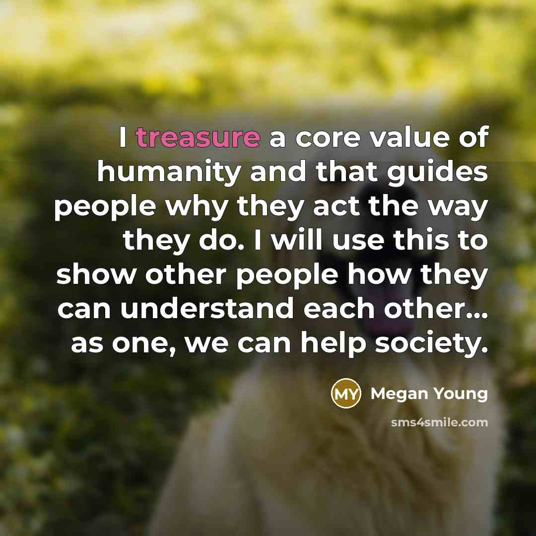 “I treasure a core value of humanity and that guides…” quote by Megan Young