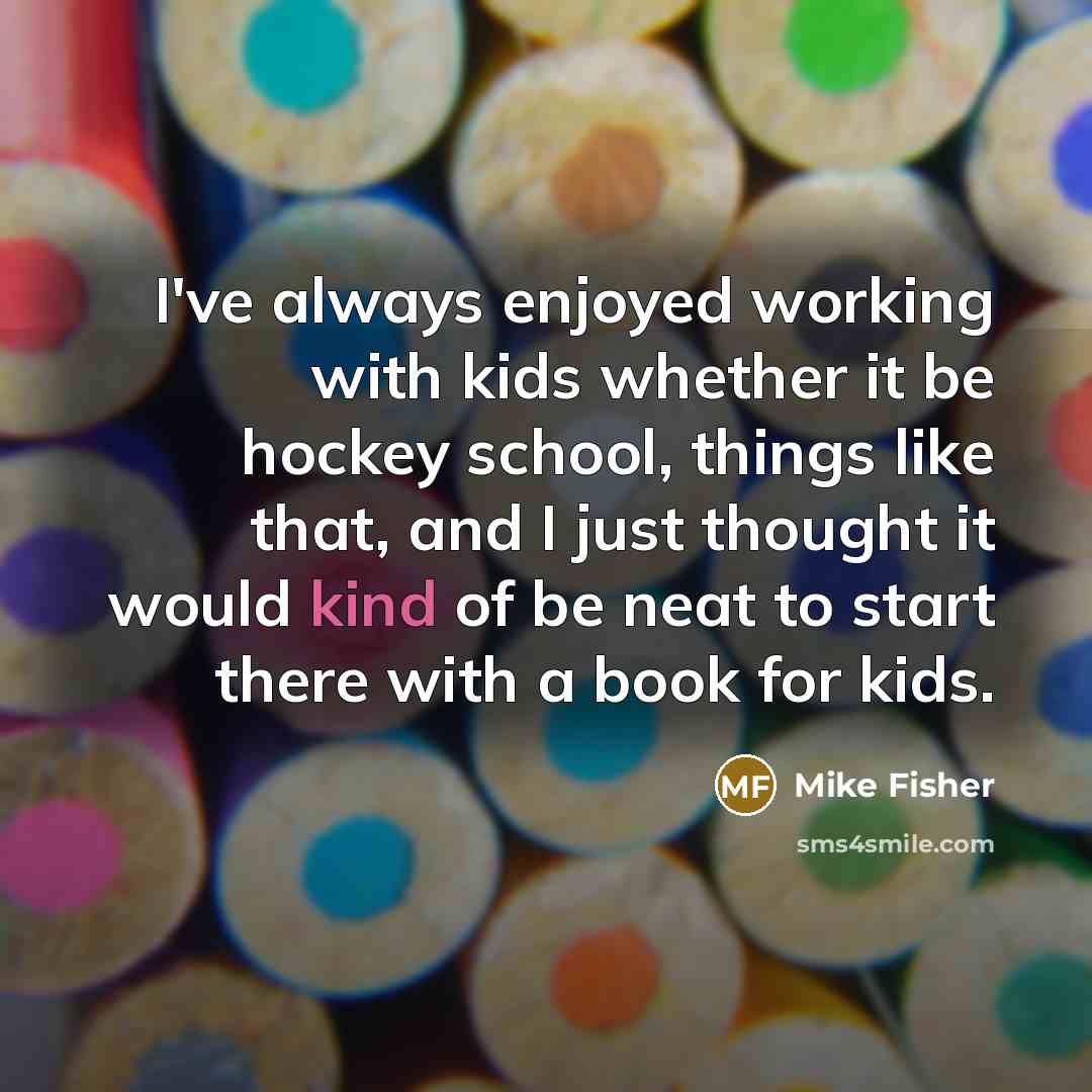 “I've always enjoyed working with kids whether it be hockey…” quote by Mike Fisher