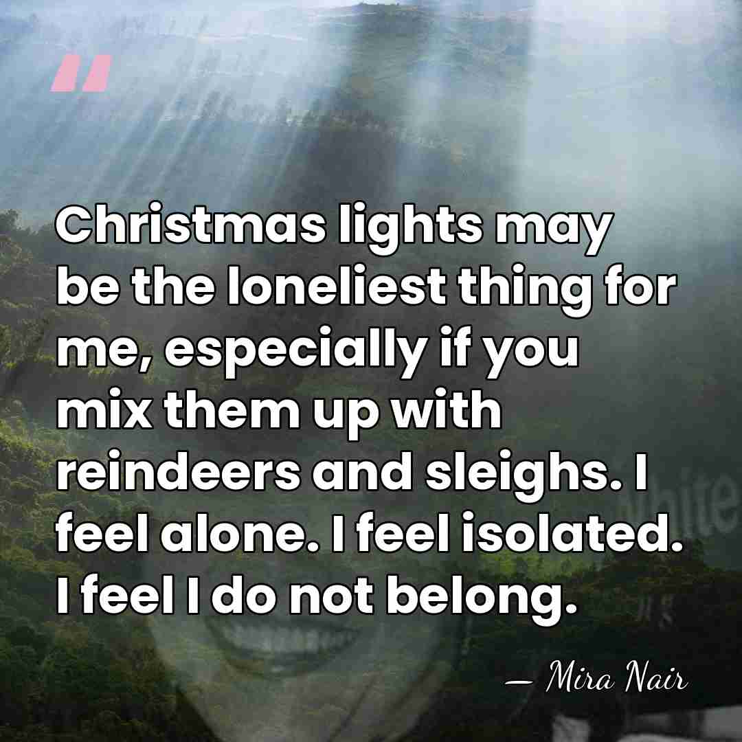 Christmas lights may be the loneliest thing for me, especially if you&hellip; - Mira Nair